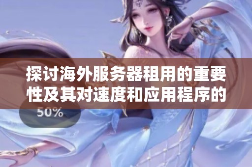 探討海外服務(wù)器租用的重要性及其對速度和應(yīng)用程序的影響