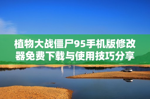 植物大戰(zhàn)僵尸95手機(jī)版修改器免費(fèi)下載與使用技巧分享