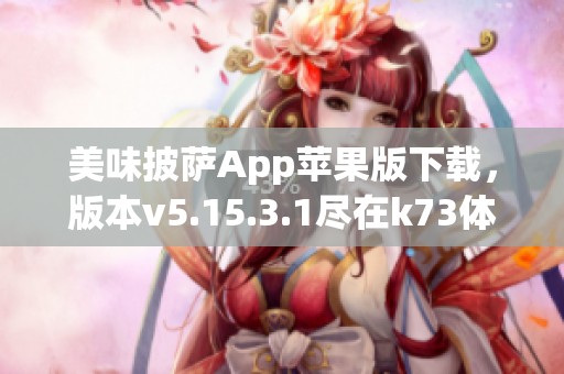 美味披薩App蘋果版下載，版本v5.15.3.1盡在k73體驗美味