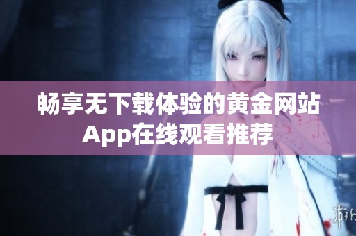 暢享無下載體驗的黃金網站App在線觀看推薦