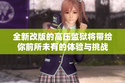 全新改版的高壓監獄將帶給你前所未有的體驗與挑戰
