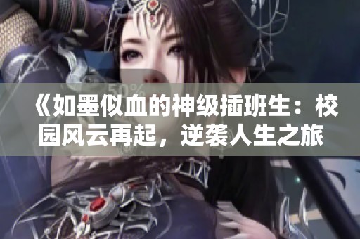 《如墨似血的神級插班生：校園風云再起，逆襲人生之旅》