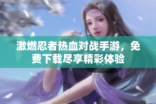激燃忍者熱血對戰手游，免費下載盡享精彩體驗