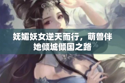 嫵媚妖女逆天而行，萌獸伴她傾城傾國之路