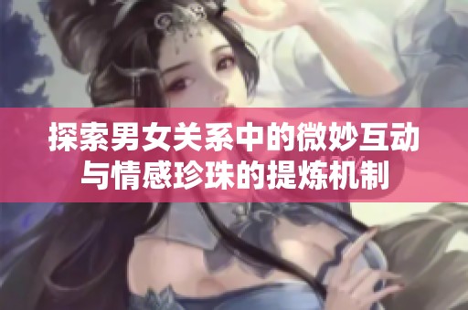 探索男女關系中的微妙互動與情感珍珠的提煉機制