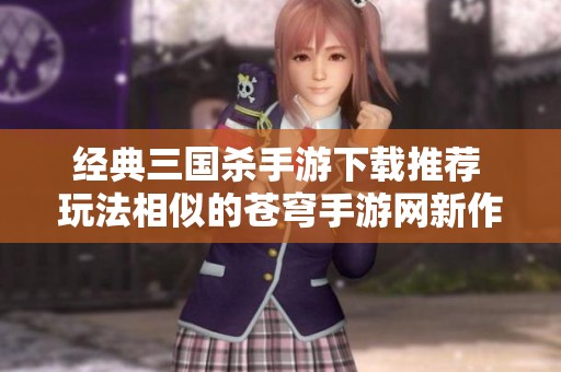 經典三國殺手游下載推薦 玩法相似的蒼穹手游網新作分享