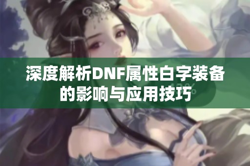 深度解析DNF屬性白字裝備的影響與應用技巧