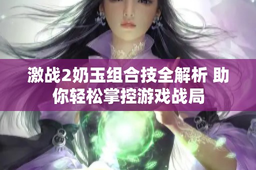 激戰2奶玉組合技全解析 助你輕松掌控游戲戰局