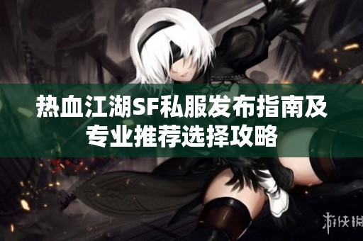 熱血江湖SF私服發布指南及專業推薦選擇攻略