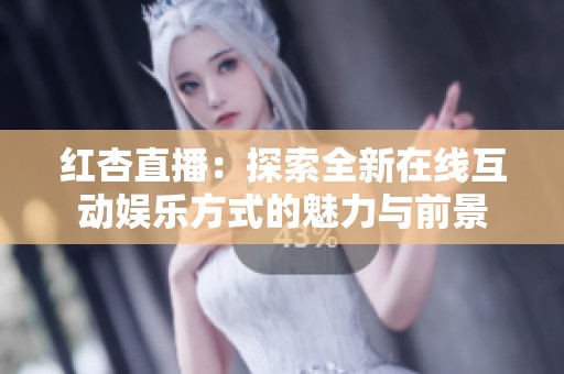 紅杏直播：探索全新在線互動娛樂方式的魅力與前景