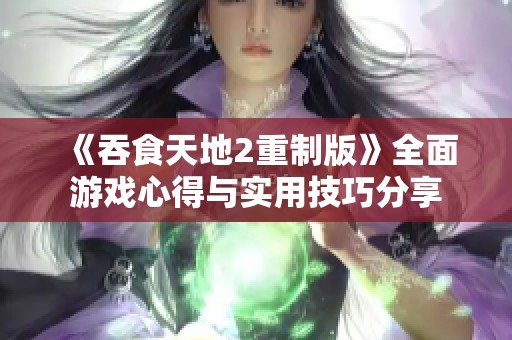 《吞食天地2重制版》全面游戲心得與實用技巧分享