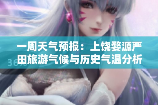 一周天氣預報：上饒婺源嚴田旅游氣候與歷史氣溫分析