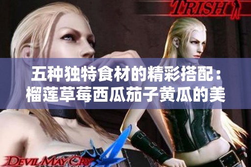 五種獨特食材的精彩搭配：榴蓮草莓西瓜茄子黃瓜的美味探索