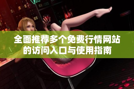 全面推薦多個免費行情網站的訪問入口與使用指南
