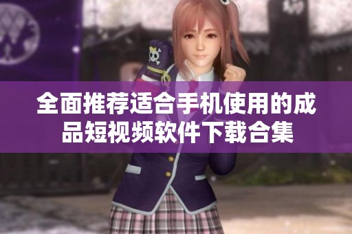 全面推薦適合手機使用的成品短視頻軟件下載合集