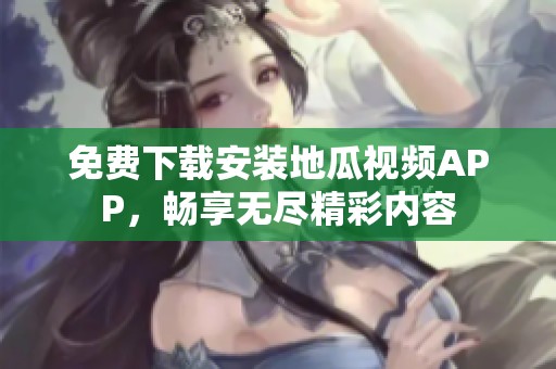 免費下載安裝地瓜視頻APP，暢享無盡精彩內容