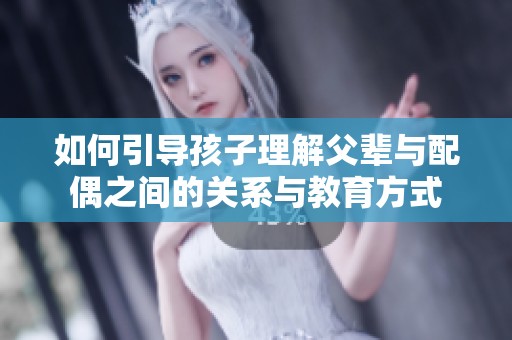 如何引導孩子理解父輩與配偶之間的關系與教育方式