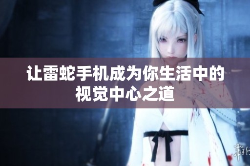 讓雷蛇手機成為你生活中的視覺中心之道