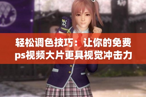輕松調色技巧：讓你的免費ps視頻大片更具視覺沖擊力