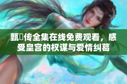 甄嬛傳全集在線免費觀看，感受皇宮的權謀與愛情糾葛