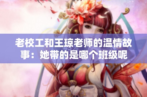 老校工和王瓊老師的溫情故事：她帶的是哪個班級呢