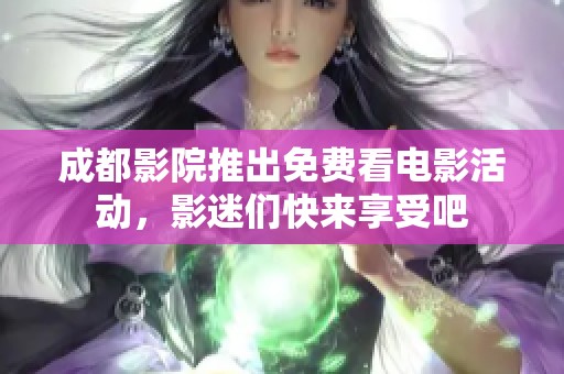 成都影院推出免費(fèi)看電影活動(dòng)，影迷們快來(lái)享受吧