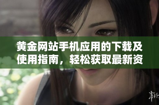 黃金網站手機應用的下載及使用指南，輕松獲取最新資訊