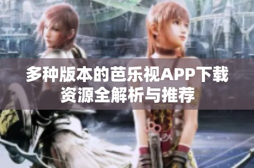多種版本的芭樂視APP下載資源全解析與推薦