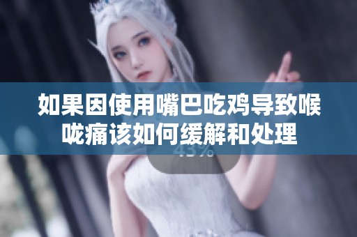 如果因使用嘴巴吃雞導致喉嚨痛該如何緩解和處理