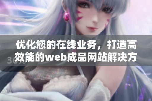 優化您的在線業務，打造高效能的web成品網站解決方案
