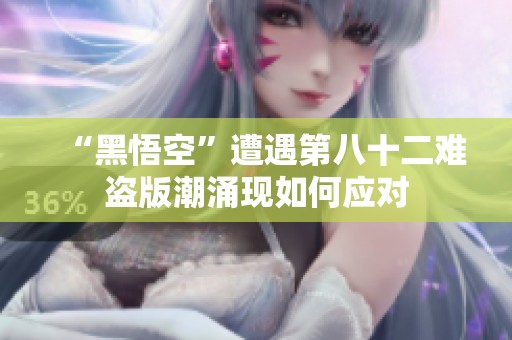 “黑悟空”遭遇第八十二難盜版潮涌現如何應對