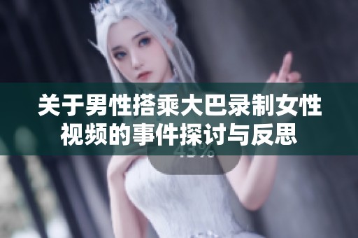 關于男性搭乘大巴錄制女性視頻的事件探討與反思