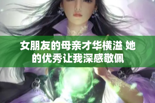 女朋友的母親才華橫溢 她的優秀讓我深感敬佩