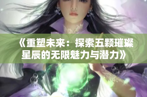 《重塑未來：探索五顆璀璨星辰的無限魅力與潛力》