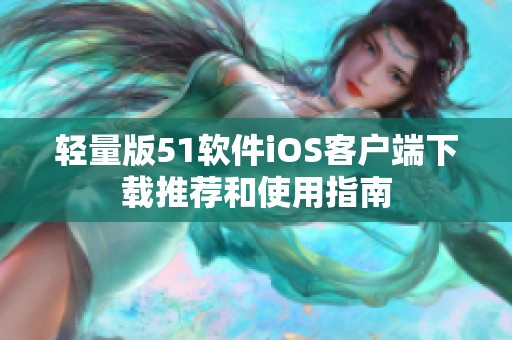 輕量版51軟件iOS客戶端下載推薦和使用指南