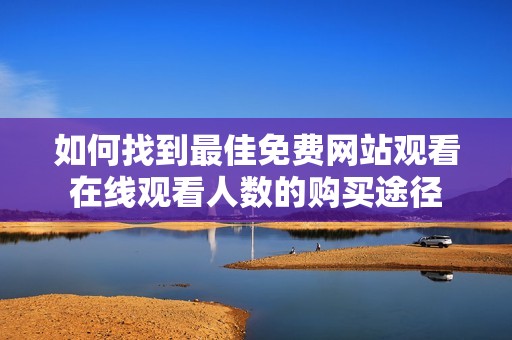 如何找到最佳免費網站觀看在線觀看人數的購買途徑