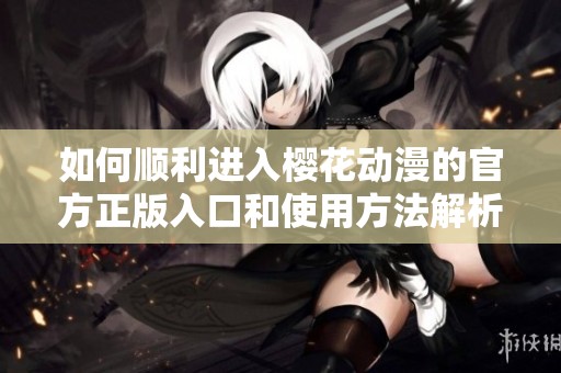 如何順利進入櫻花動漫的官方正版入口和使用方法解析