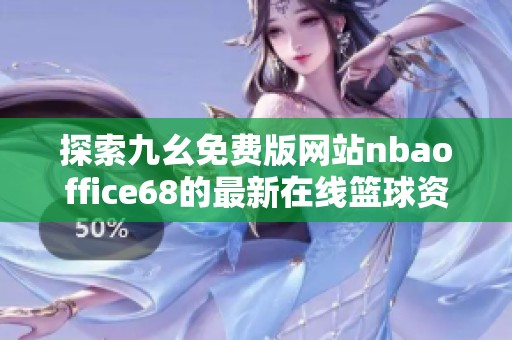 探索九幺免費版網站nbaoffice68的最新在線籃球資訊與服務