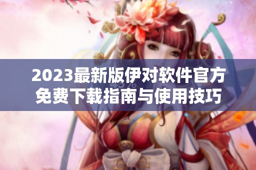 2023最新版伊對軟件官方免費下載指南與使用技巧