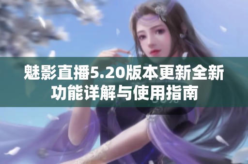 魅影直播5.20版本更新全新功能詳解與使用指南