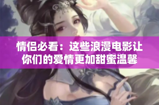 情侶必看：這些浪漫電影讓你們的愛(ài)情更加甜蜜溫馨