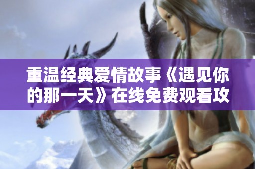 重溫經(jīng)典愛情故事《遇見你的那一天》在線免費(fèi)觀看攻略