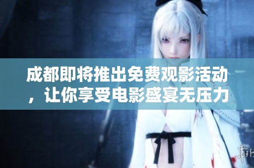 成都即將推出免費觀影活動，讓你享受電影盛宴無壓力