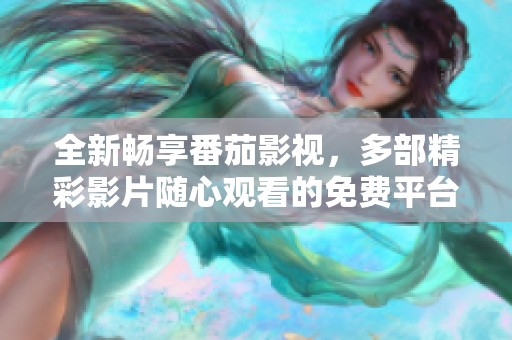 全新暢享番茄影視，多部精彩影片隨心觀看的免費平臺