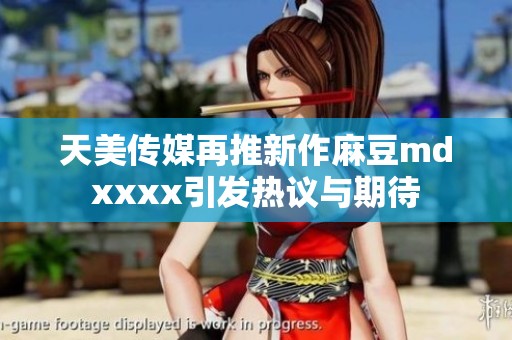 天美傳媒再推新作麻豆mdxxxx引發熱議與期待