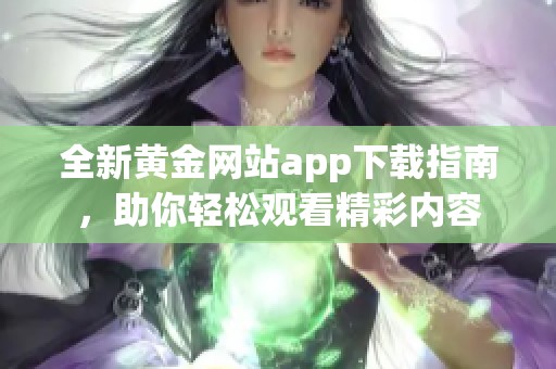 全新黃金網站app下載指南，助你輕松觀看精彩內容