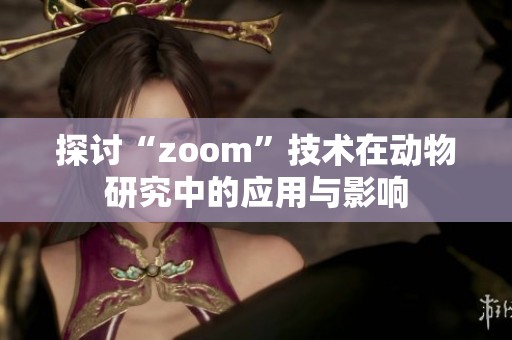 探討“zoom”技術在動物研究中的應用與影響