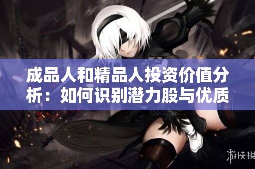 成品人和精品人投資價值分析：如何識別潛力股與優(yōu)質項目