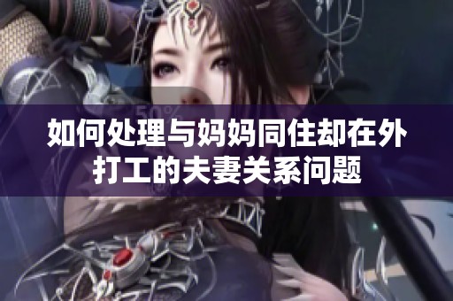 如何處理與媽媽同住卻在外打工的夫妻關(guān)系問(wèn)題