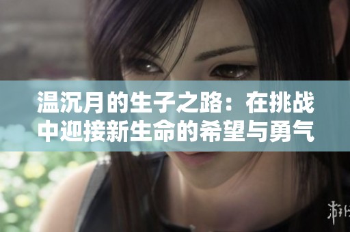 溫沉月的生子之路：在挑戰中迎接新生命的希望與勇氣